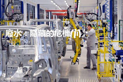 廢水：隱藏的危機(jī)，誰來守護(hù)我們的清潔水源？
